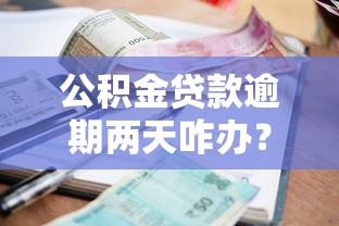 公积金贷款逾期两天咋办？补救措施与影响全解析