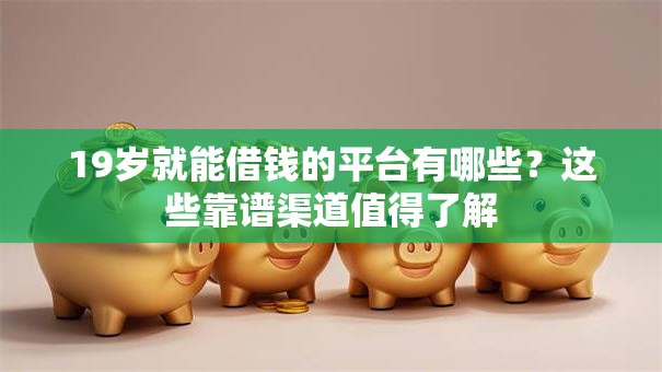 19岁就能借钱的平台有哪些？这些靠谱渠道值得了解
