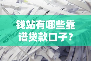 钱站有哪些靠谱贷款口子？实测筛选+避坑指南来啦！