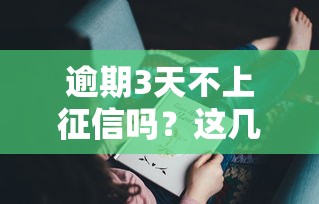 逾期3天不上征信吗？这几个细节不注意可能影响信用！