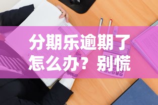 分期乐逾期了怎么办？别慌！3招教你正确处理债务
