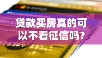 贷款买房真的可以不看征信吗？关键内幕一次说清