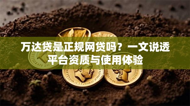 万达贷是正规网贷吗？一文说透平台资质与使用体验