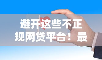 避开这些不正规网贷平台！最新避坑指南及安全借贷技巧