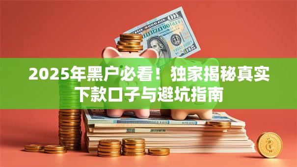 2025年黑户必看！独家揭秘真实下款口子与避坑指南