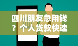 四川朋友急用钱？个人贷款快速联系电话为您解忧！
