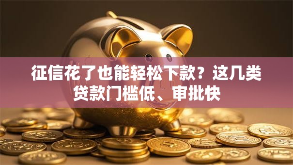 征信花了也能轻松下款？这几类贷款门槛低、审批快