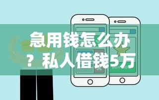 急用钱怎么办？私人借钱5万渠道推荐，快速到账避坑指南！