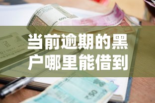 当前逾期的黑户哪里能借到钱？真实平台测评分析