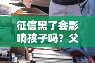 征信黑了会影响孩子吗？父母必须知道的贷款后果