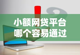 小额网贷平台哪个容易通过？低门槛申请渠道推荐