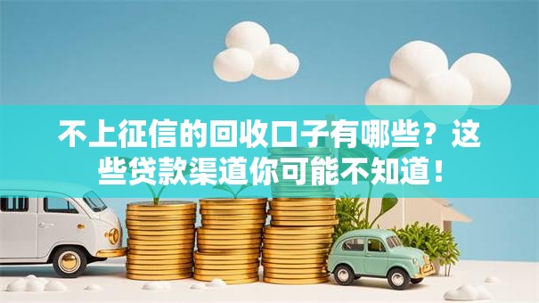 不上征信的回收口子有哪些？这些贷款渠道你可能不知道！