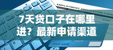 7天贷口子在哪里进？最新申请渠道与避坑指南