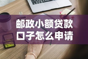 邮政小额贷款口子怎么申请？这些流程和条件必须了解！