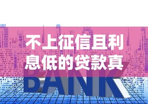 不上征信且利息低的贷款真的存在吗？这些渠道你要知道
