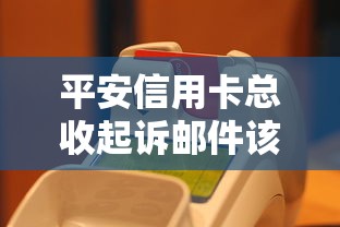 平安信用卡总收起诉邮件该咋办？三步化解危机