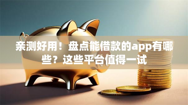 亲测好用！盘点能借款的app有哪些？这些平台值得一试