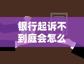 银行起诉不到庭会怎么样？缺席判决可能引发这4大后果