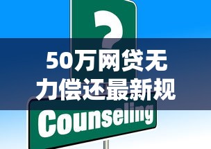 50万网贷无力偿还最新规定解读：这些调整可能影响你的还款计划