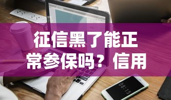 征信黑了能正常参保吗？信用问题与医保资格深度解析