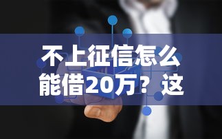 不上征信怎么能借20万？这些方法或许能帮你解决难题