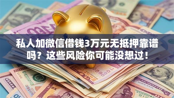 私人加微信借钱3万元无抵押靠谱吗？这些风险你可能没想过！