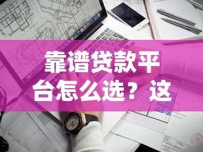 靠谱贷款平台怎么选？这些口子值得一试
