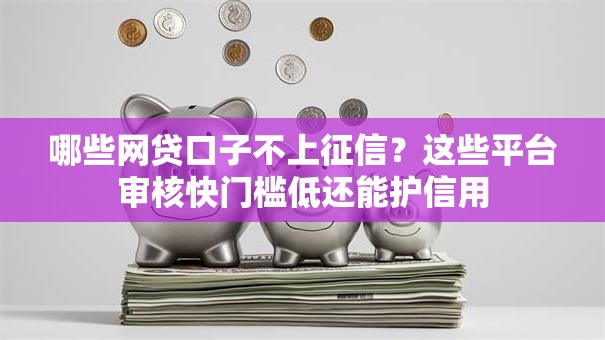 哪些网贷口子不上征信？这些平台审核快门槛低还能护信用