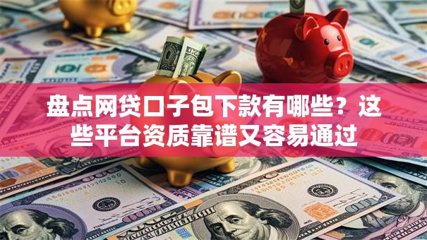 盘点网贷口子包下款有哪些？这些平台资质靠谱又容易通过