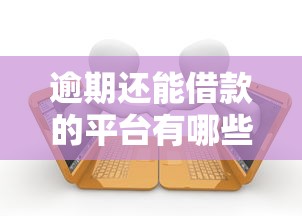 逾期还能借款的平台有哪些？QQ用户必看攻略