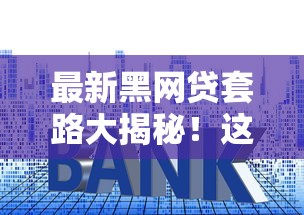 最新黑网贷套路大揭秘！这些贷款陷阱千万别踩坑