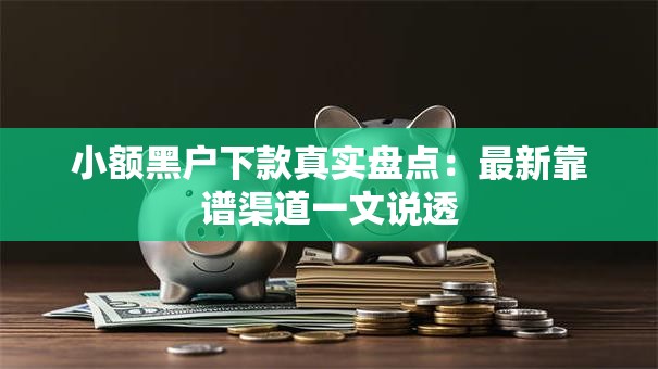 小额黑户下款真实盘点：最新靠谱渠道一文说透