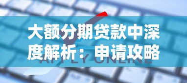 大额分期贷款中深度解析：申请攻略与避坑指南