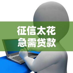 征信太花急需贷款怎么办？手把手教你破解申贷难题