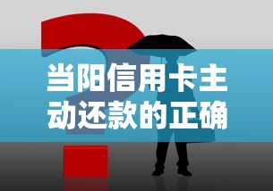 当阳信用卡主动还款的正确姿势，这些细节要牢记