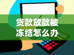 贷款放款被冻结怎么办？三步解决资金到账难题