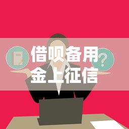 借呗备用金上征信吗？这些隐藏影响必须了解！