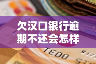 欠汉口银行逾期不还会怎样？后果、解决办法全解析
