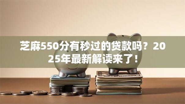 芝麻550分有秒过的贷款吗？2025年最新解读来了！
