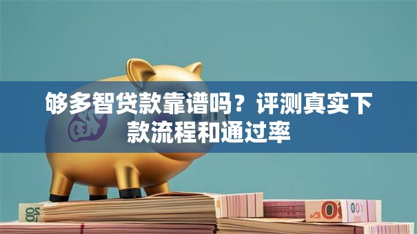 够多智贷款靠谱吗？评测真实下款流程和通过率