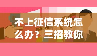 不上征信系统怎么办？三招教你搞定贷款难题