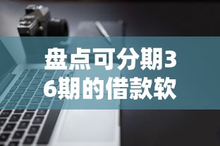 盘点可分期36期的借款软件，这些平台申请门槛低、操作方便！