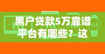黑户贷款5万靠谱平台有哪些？这几种渠道或许能解决难题