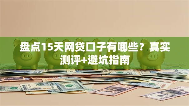 盘点15天网贷口子有哪些？真实测评+避坑指南