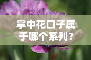 掌中花口子属于哪个系列？这几个细节必须了解