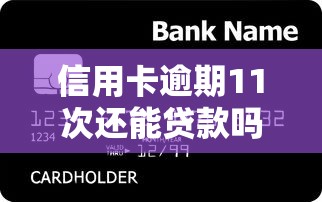 信用卡逾期11次还能贷款吗？三大补救技巧助你摆脱困境