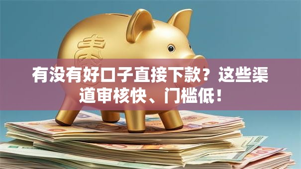 有没有好口子直接下款？这些渠道审核快、门槛低！