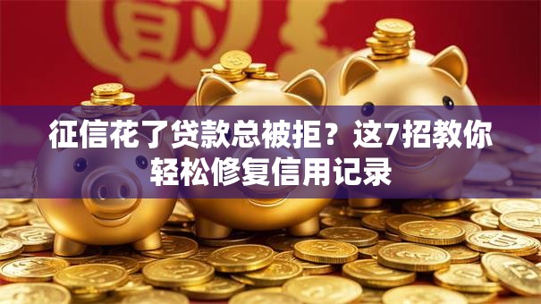 征信花了贷款总被拒？这7招教你轻松修复信用记录