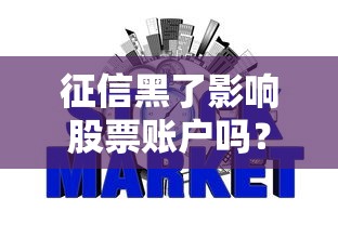 征信黑了影响股票账户吗？信用记录与炒股限制深度解析