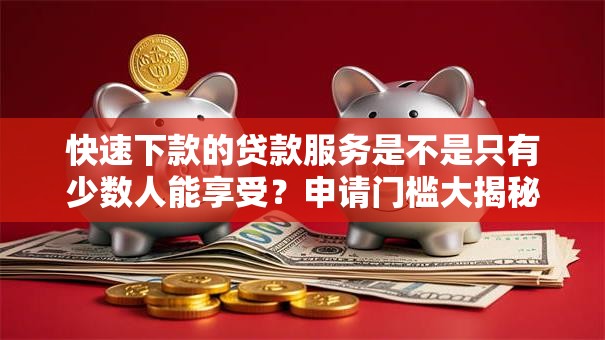 快速下款的贷款服务是不是只有少数人能享受？申请门槛大揭秘